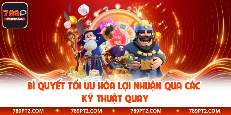 Bí quyết tối ưu hóa lợi nhuận qua các kỹ thuật quay