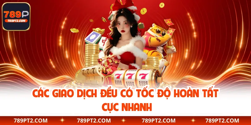 Các giao dịch đều có tốc độ hoàn tất cực nhanh
