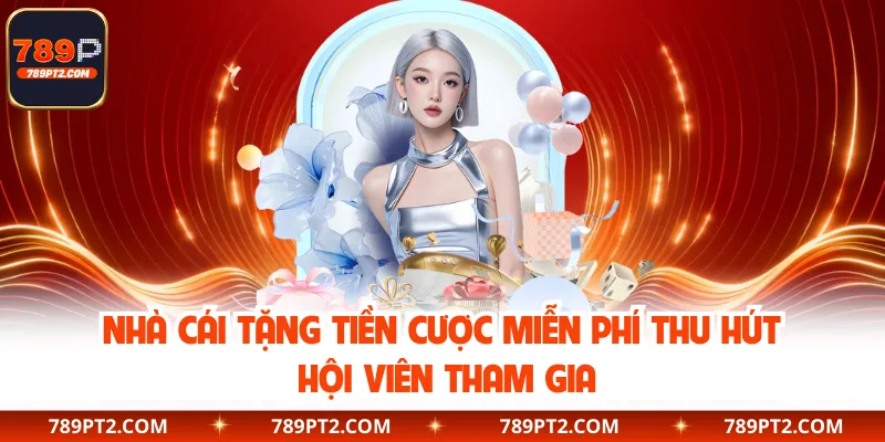 Nhà Cái Tặng Tiền Cược Miễn Phí Thu Hút Hội Viên Tham Gia