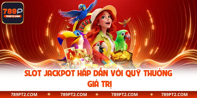Slot jackpot hấp dẫn với quỹ thưởng giá trị