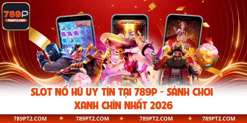 Slot Nổ Hũ Uy Tín Tại 789P - Sảnh Chơi Xanh Chín Nhất 2026