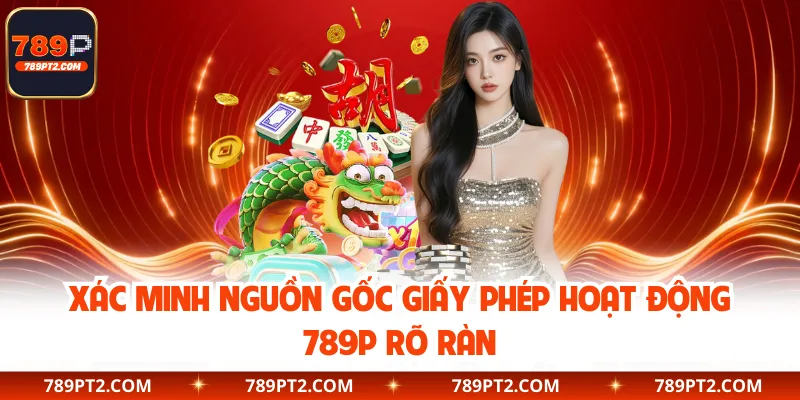 Xác minh nguồn gốc giấy phép hoạt động 789P rõ ràn